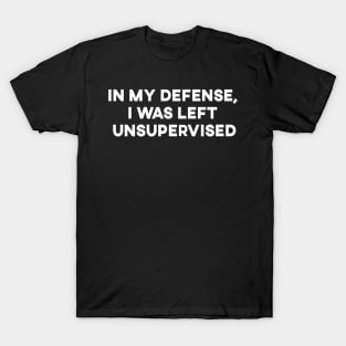 In My Defense, I was Left Unsupervised T-Shirt